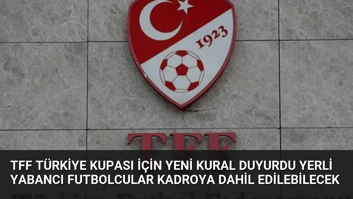 TFF Türkiye Kupası İçin Yeni Kural Duyurdu Yerli Yabancı Futbolcular Kadroya Dahil Edilebilecek