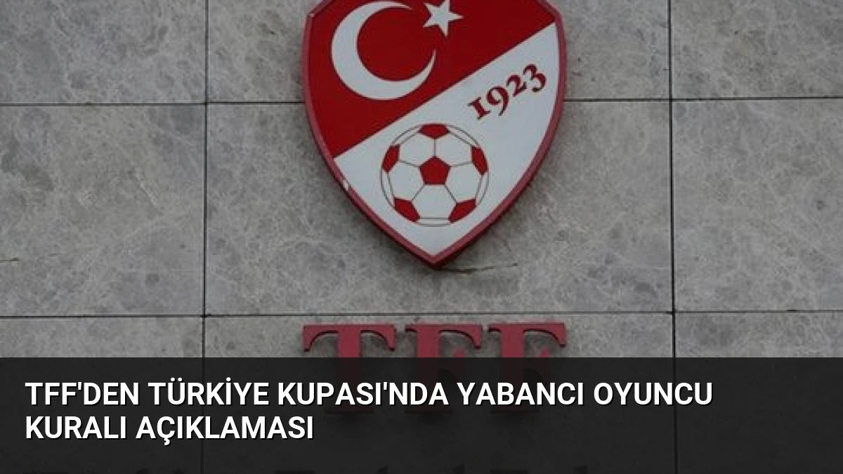 TFF’den Türkiye Kupası’nda Yabancı Oyuncu Kuralı Açıklaması