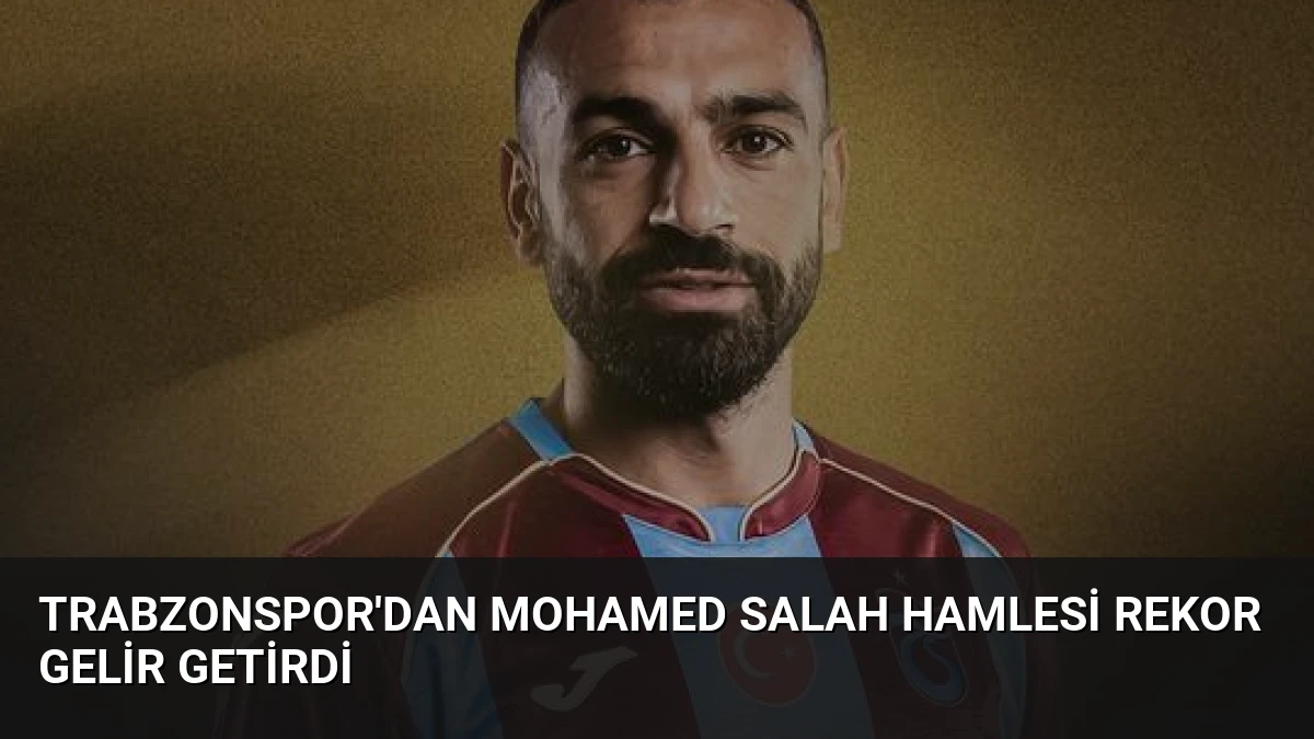 Trabzonspor’dan Mohamed Salah Hamlesi Rekor Gelir Getirdi