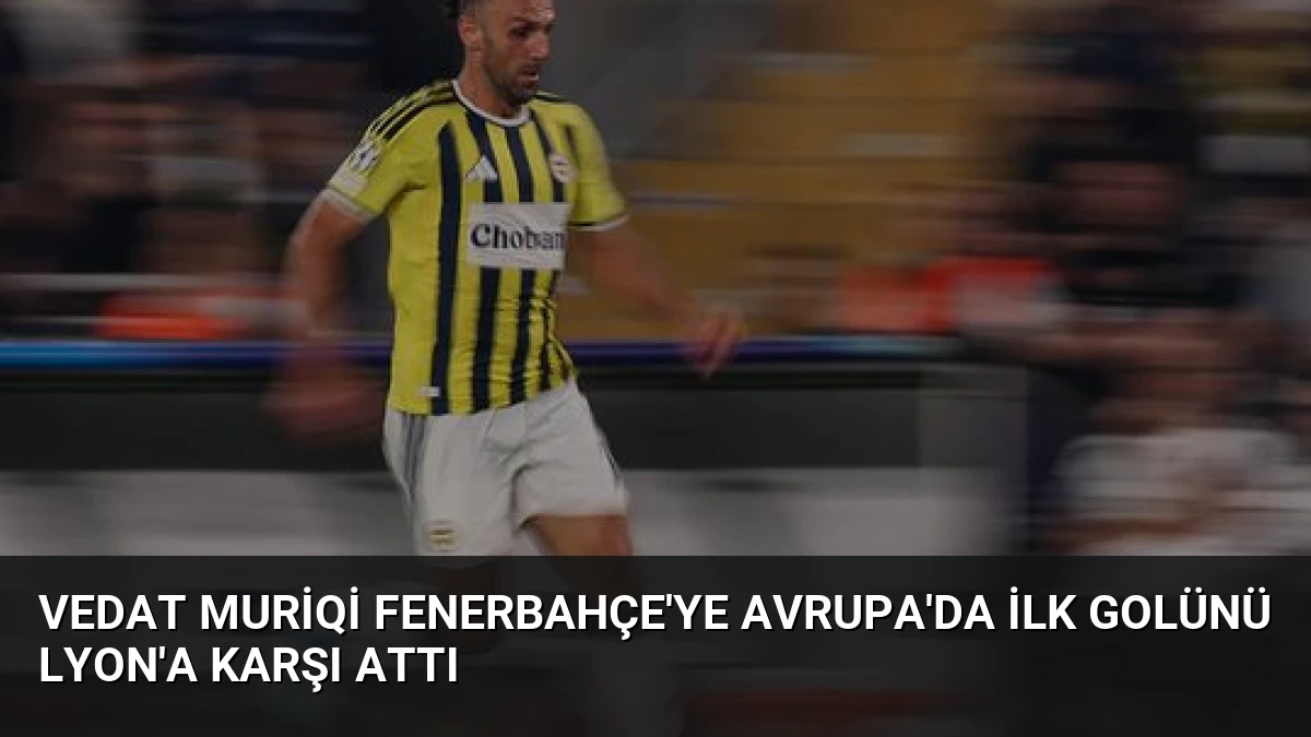 Vedat Muriqi Fenerbahçe’ye Avrupa’da İlk Golünü Lyon’a Karşı Attı