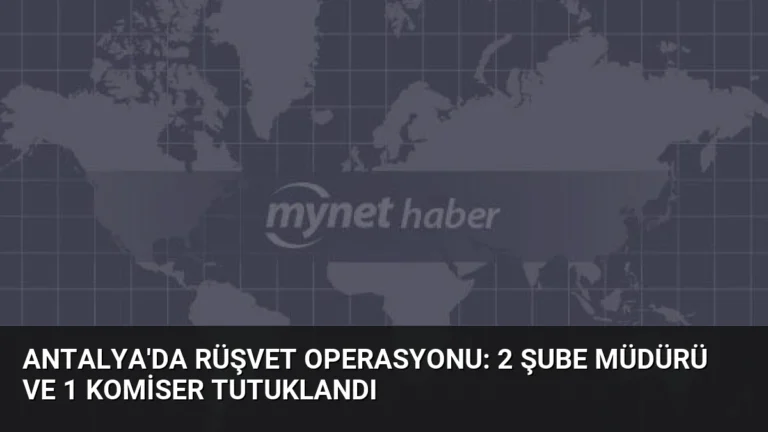 Antalya’da Rüşvet Operasyonu: 2 Şube Müdürü ve 1 Komiser Tutuklandı