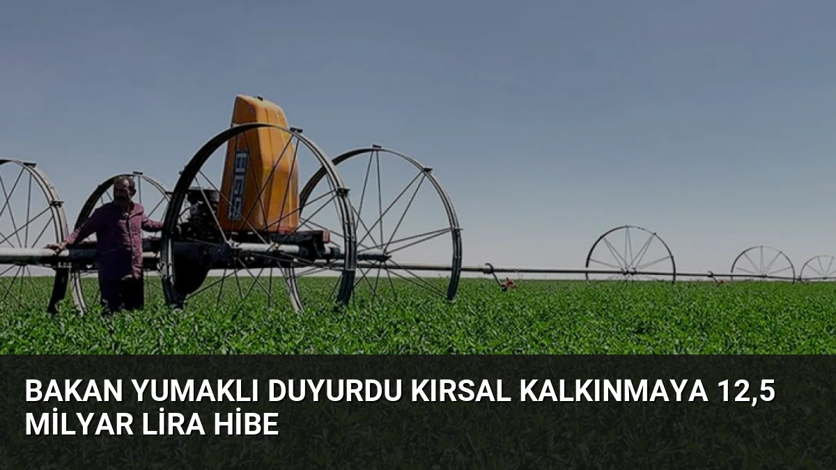Bakan Yumaklı Duyurdu Kırsal Kalkınmaya 12,5 Milyar Lira Hibe