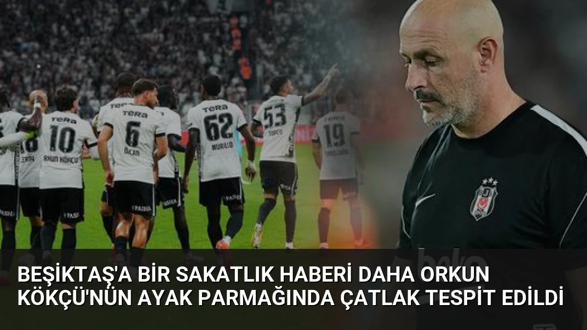 Beşiktaş’a Bir Sakatlık Haberi Daha Orkun Kökçü’nün Ayak Parmağında Çatlak Tespit Edildi