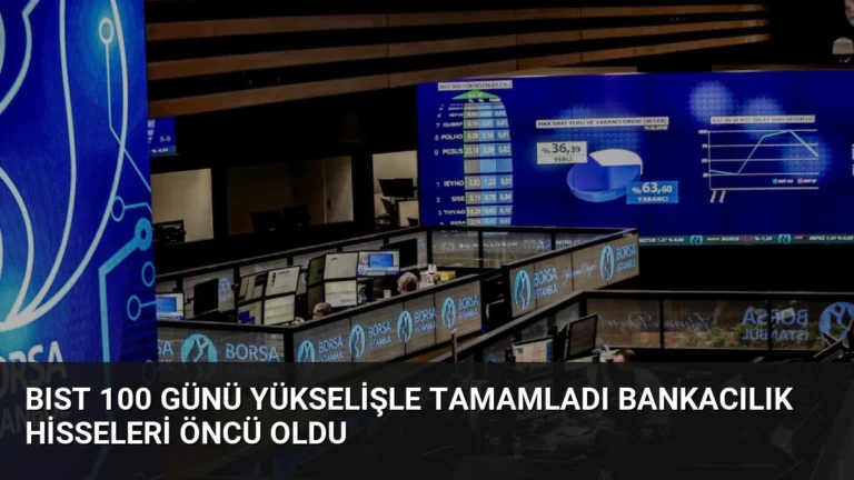 BIST 100 Günü Yükselişle Tamamladı Bankacılık Hisseleri Öncü Oldu