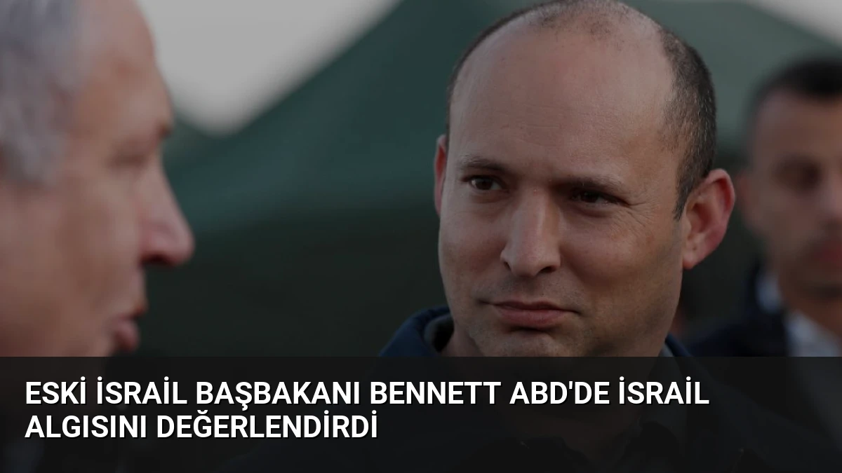 Eski İsrail Başbakanı Bennett ABD’de İsrail Algısını Değerlendirdi
