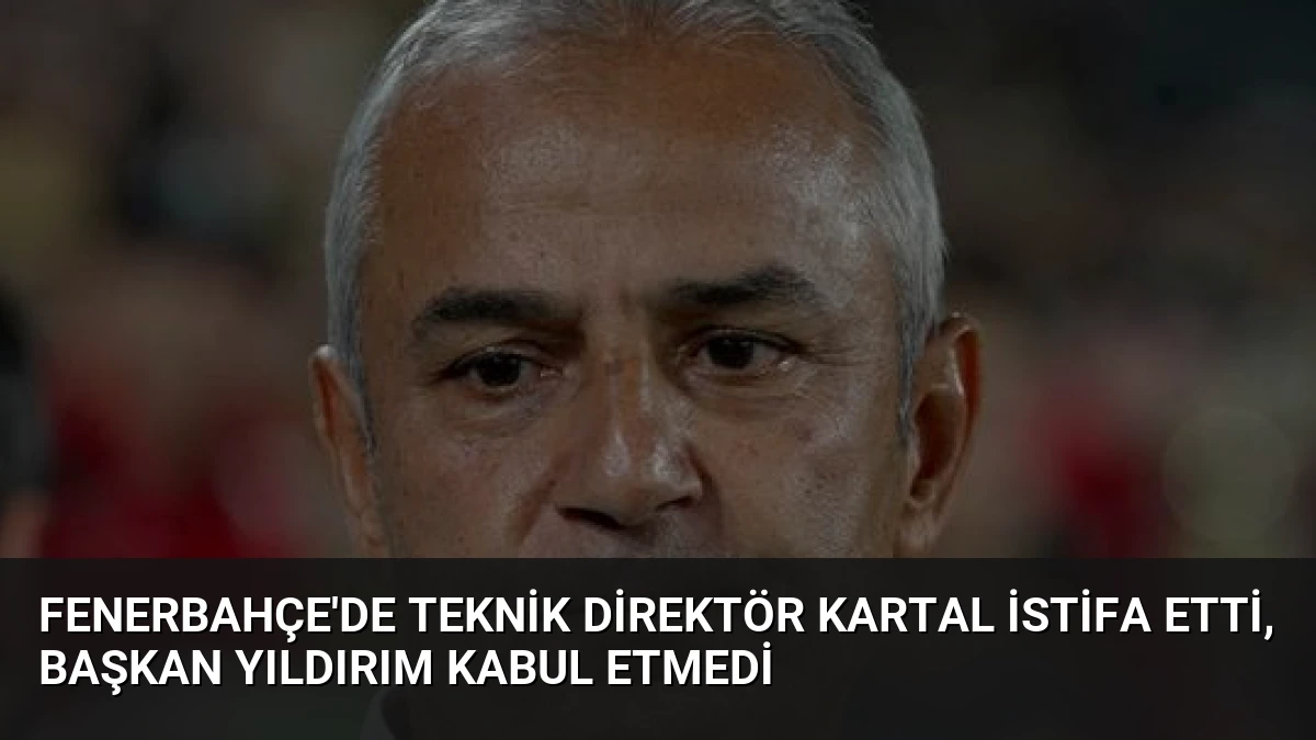 Fenerbahçe’de Teknik Direktör Kartal İstifa Etti, Başkan Yıldırım Kabul Etmedi