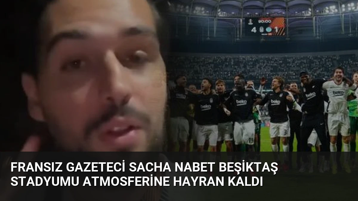 Fransız Gazeteci Sacha Nabet Beşiktaş Stadyumu Atmosferine Hayran Kaldı