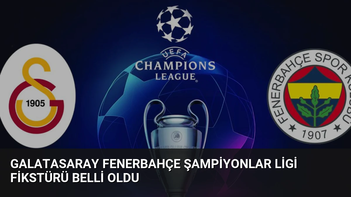 Galatasaray Fenerbahçe Şampiyonlar Ligi Fikstürü Belli Oldu