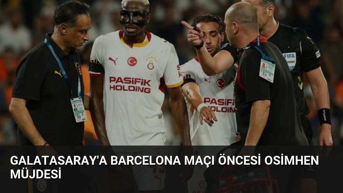 Galatasaray’a Barcelona Maçı Öncesi Osimhen Müjdesi