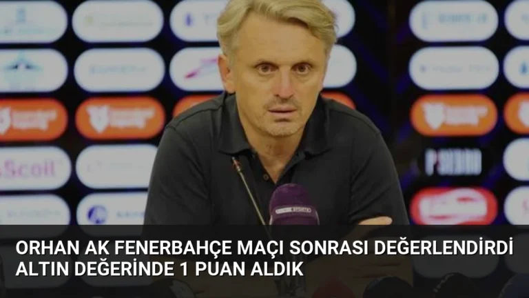 Orhan Ak Fenerbahçe Maçı Sonrası Değerlendirdi Altın Değerinde 1 Puan Aldık