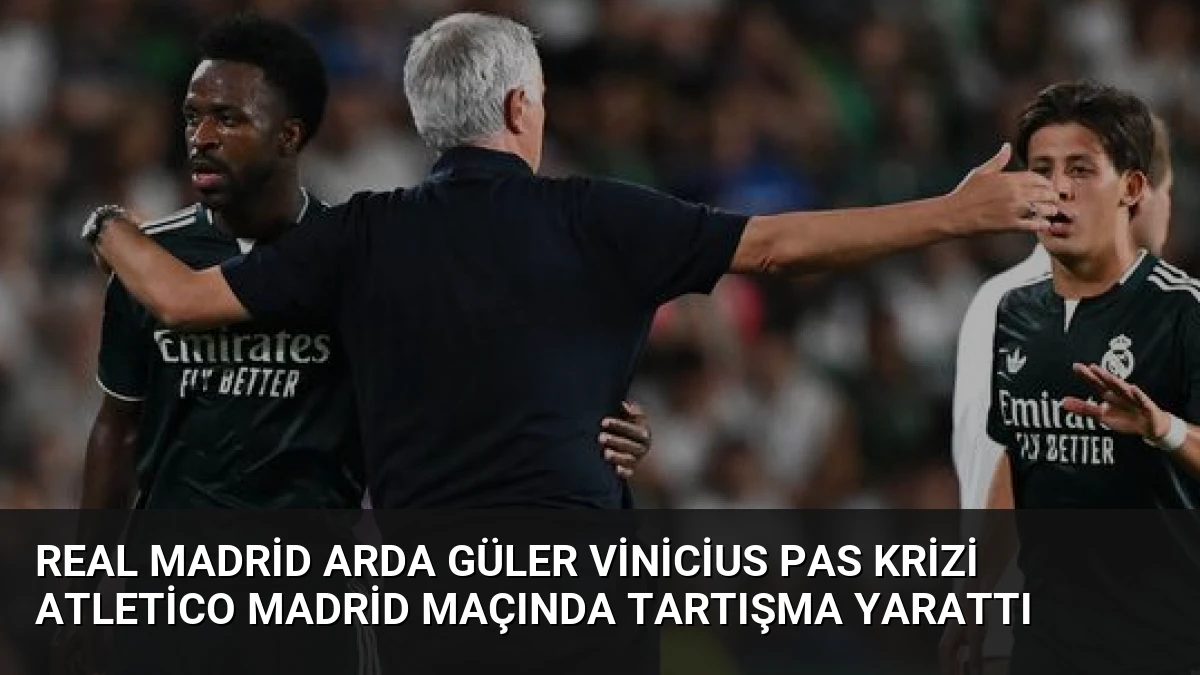 Real Madrid Arda Güler Vinicius Pas Krizi Atletico Madrid Maçında Tartışma Yarattı
