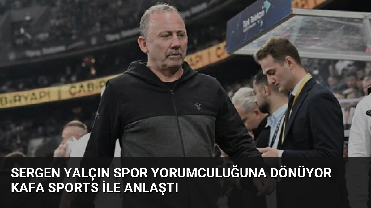 Sergen Yalçın Spor Yorumculuğuna Dönüyor KAFA Sports ile Anlaştı