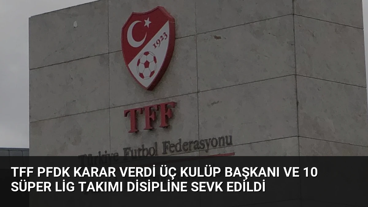 TFF PFDK Karar Verdi Üç Kulüp Başkanı ve 10 Süper Lig Takımı Disipline Sevk Edildi