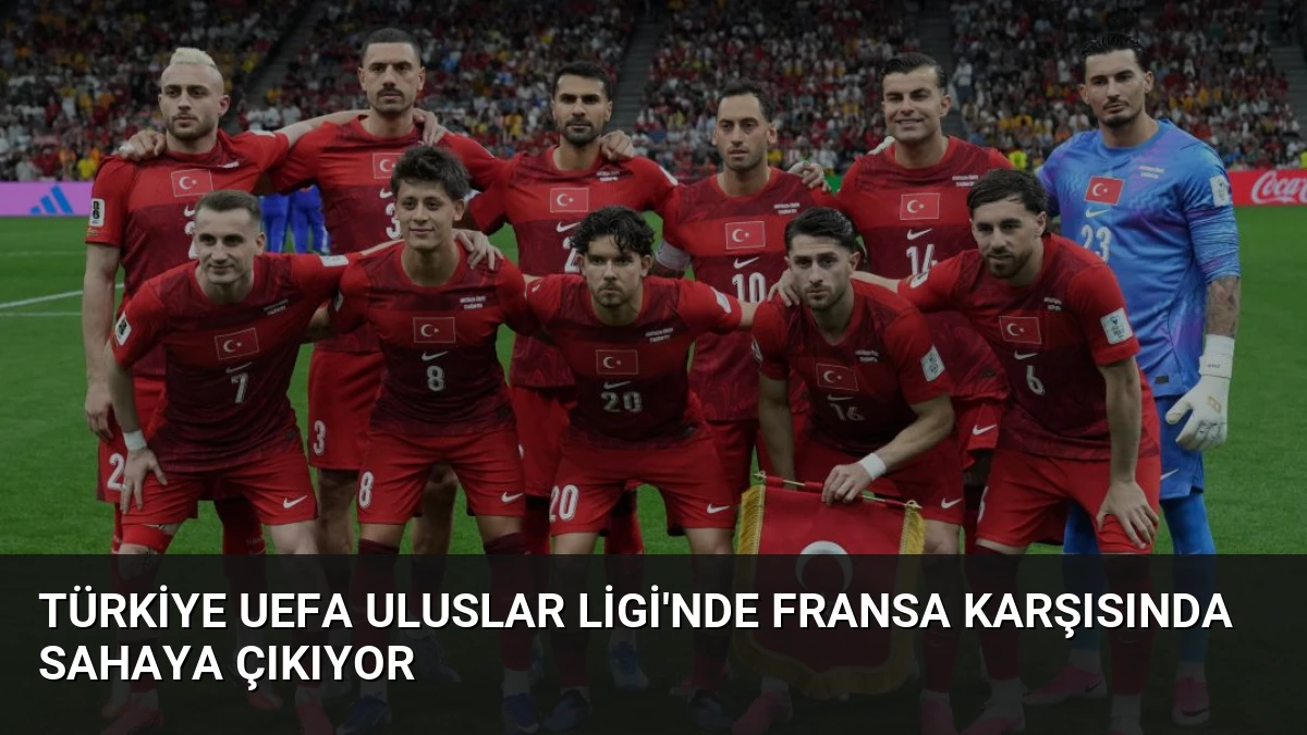 Türkiye UEFA Uluslar Ligi’nde Fransa Karşısında Sahaya Çıkıyor