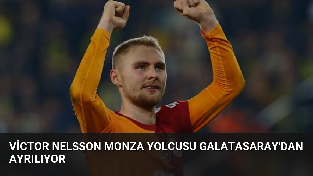 Victor Nelsson Monza Yolcusu Galatasaray’dan Ayrılıyor