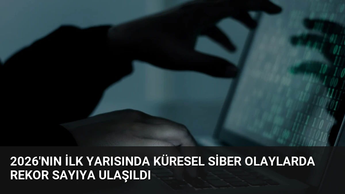 2026’nın İlk Yarısında Küresel Siber Olaylarda Rekor Sayıya Ulaşıldı