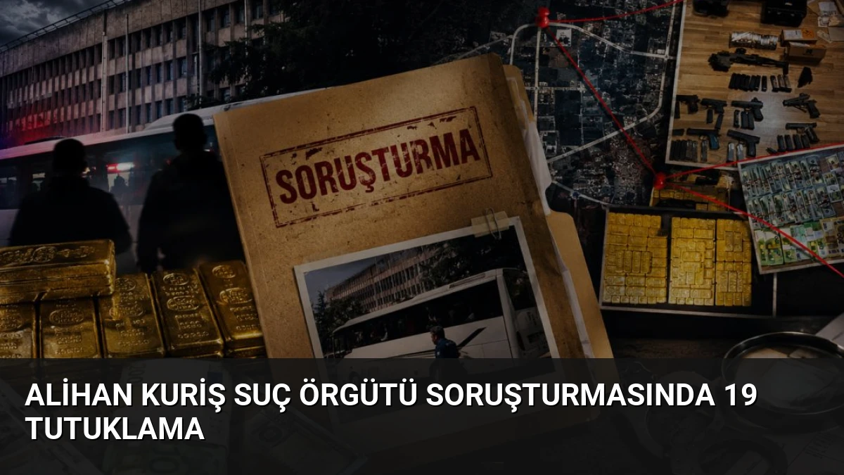 Alihan Kuriş suç örgütü soruşturmasında 19 tutuklama