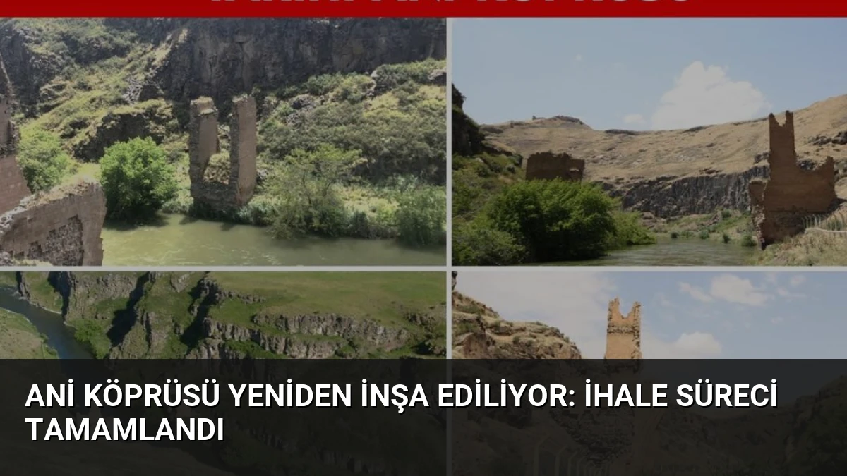 Ani Köprüsü Yeniden İnşa Ediliyor: İhale Süreci Tamamlandı