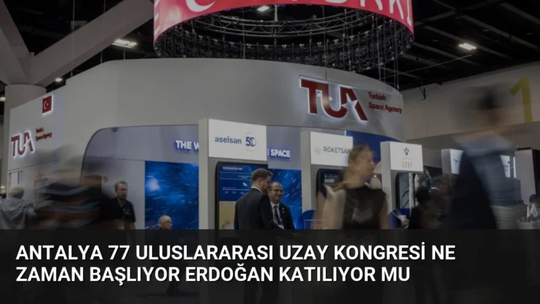 Antalya 77 Uluslararası Uzay Kongresi ne zaman başlıyor Erdoğan katılıyor mu