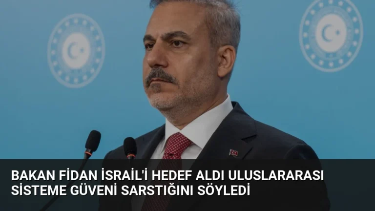 Bakan Fidan İsrail’i Hedef Aldı Uluslararası Sisteme Güveni Sarstığını Söyledi