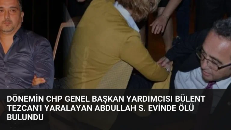 Dönemin CHP Genel Başkan Yardımcısı Bülent Tezcan’ı Yaralayan Abdullah S. Evinde Ölü Bulundu