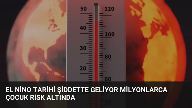 El Nino Tarihi Şiddette Geliyor Milyonlarca Çocuk Risk Altında