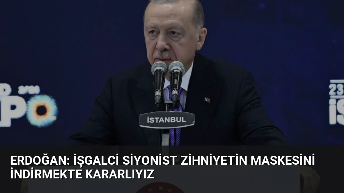 Erdoğan: İşgalci Siyonist Zihniyetin Maskesini İndirmekte Kararlıyız