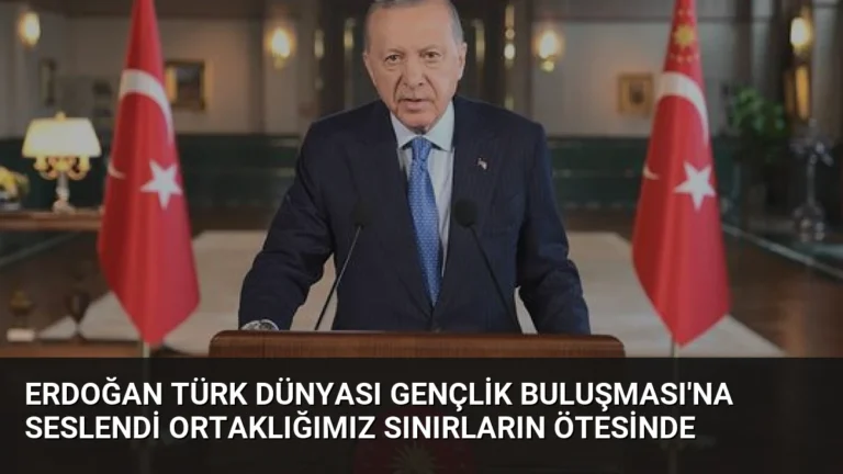 Erdoğan Türk Dünyası Gençlik Buluşması’na Seslendi Ortaklığımız Sınırların Ötesinde