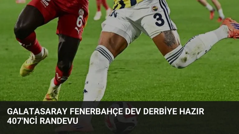 Galatasaray Fenerbahçe Dev Derbiye Hazır 407’nci Randevu