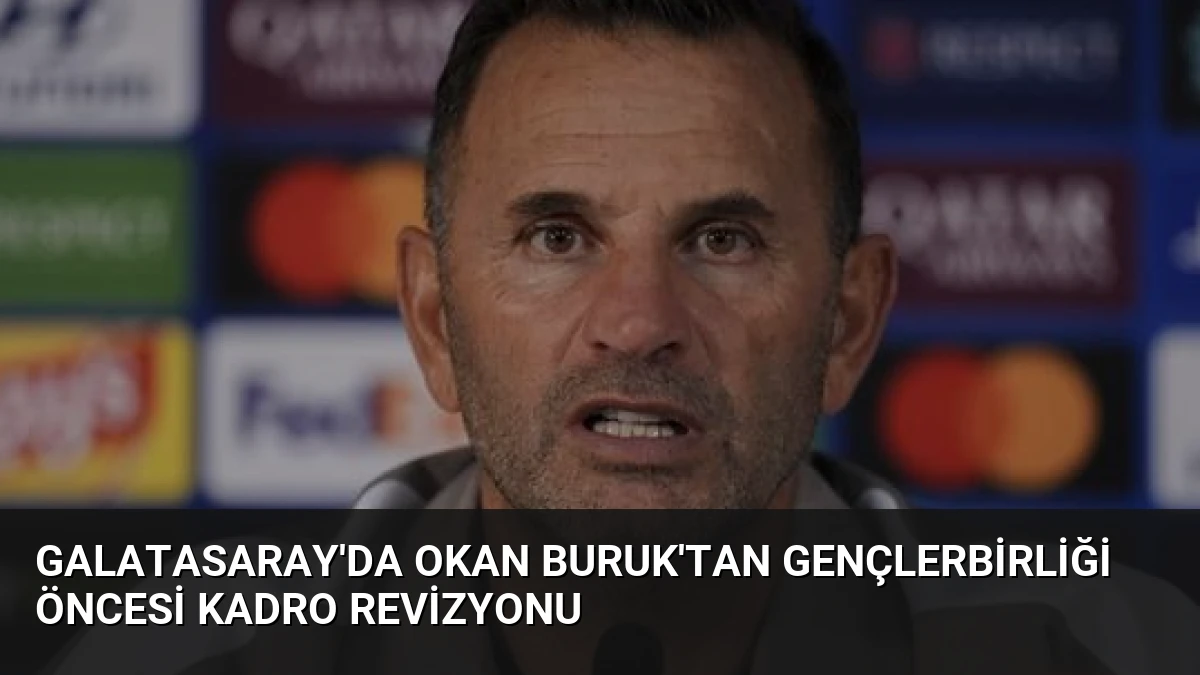 Galatasaray’da Okan Buruk’tan Gençlerbirliği Öncesi Kadro Revizyonu