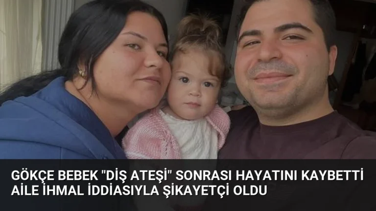 Gökçe Bebek “Diş Ateşi” Sonrası Hayatını Kaybetti Aile İhmal İddiasıyla Şikayetçi Oldu