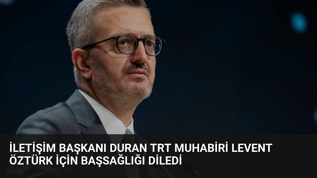 İletişim Başkanı Duran TRT Muhabiri Levent Öztürk İçin Başsağlığı Diledi