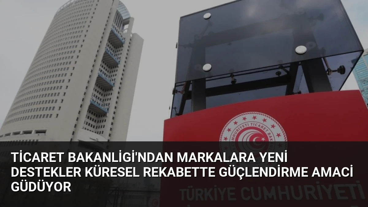 Ticaret Bakanligi’ndan Markalara Yeni Destekler Küresel Rekabette Güçlendirme Amaci Güdüyor