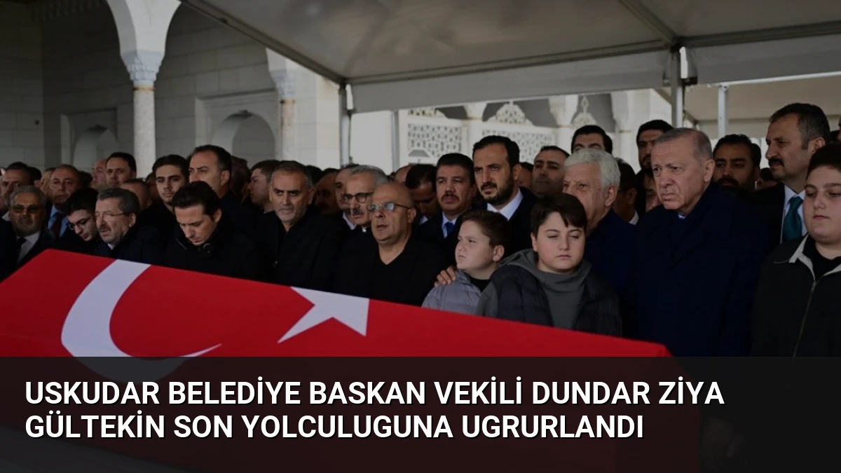 Uskudar Belediye Baskan Vekili Dundar Ziya Gültekin Son Yolculuguna Ugrurlandı